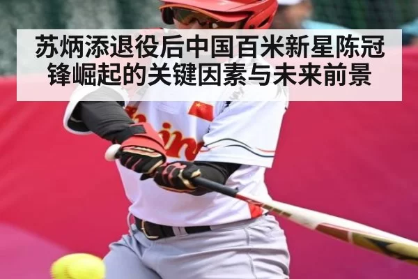 苏炳添退役后中国百米新星陈冠锋崛起的关键因素与未来前景